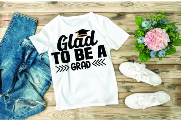 Graduation SVG Design: Glad to Be a Grad — T-Shirt Designs & Graphics